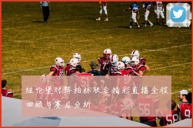 纽伦堡对阵柏林联合精彩直播全程回顾与赛后分析