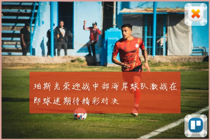 珀斯光荣迎战中部海岸球队激战在即球迷期待精彩对决