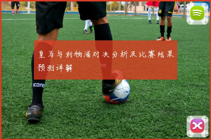皇马与利物浦对决分析及比赛结果预测详解