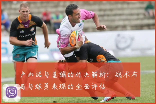 卢加诺与基辅的对决解析：战术布局与球员表现的全面评估
