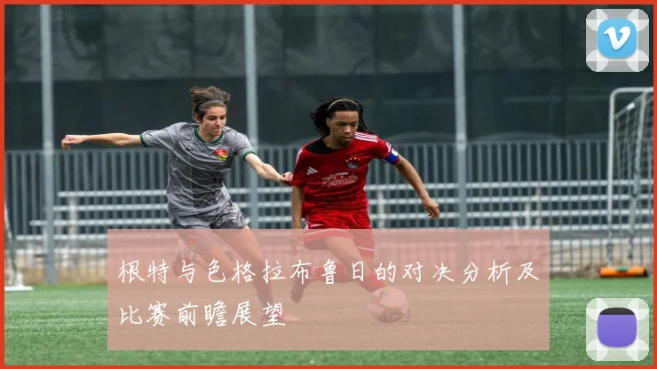 根特与色格拉布鲁日的对决分析及比赛前瞻展望