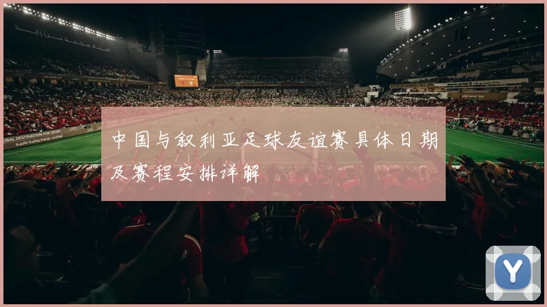 中国与叙利亚足球友谊赛具体日期及赛程安排详解