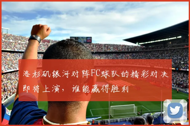 洛杉矶银河对阵FC球队的精彩对决即将上演，谁能赢得胜利