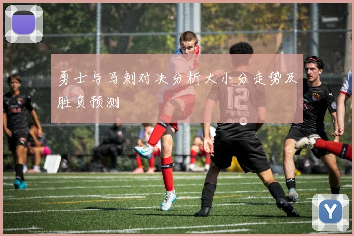 勇士与马刺对决分析大小分走势及胜负预测
