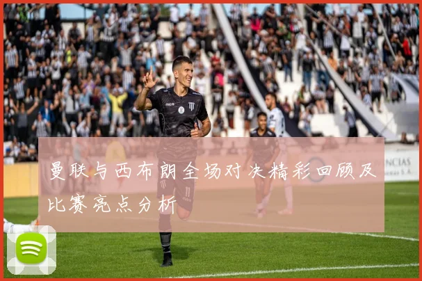 曼联与西布朗全场对决精彩回顾及比赛亮点分析