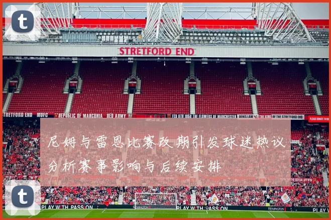 尼姆与雷恩比赛改期引发球迷热议分析赛事影响与后续安排