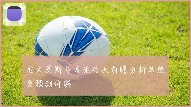 尤文图斯与马竞对决前瞻分析及胜负预测详解