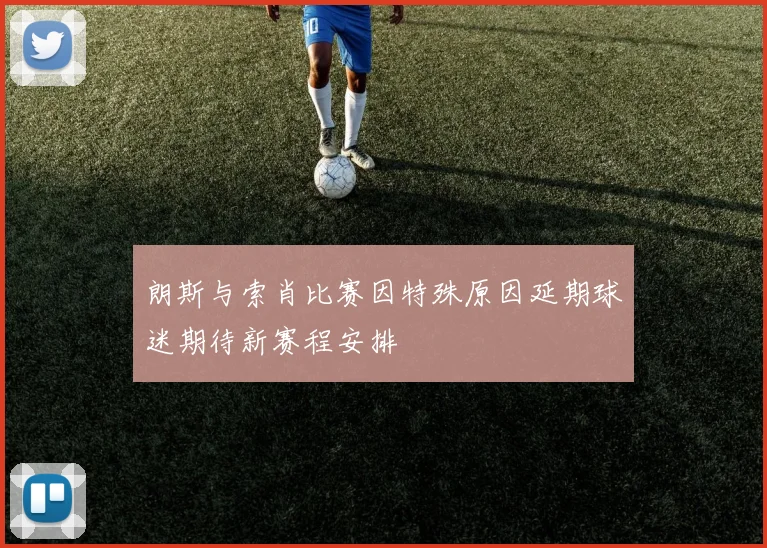 朗斯与索肖比赛因特殊原因延期球迷期待新赛程安排