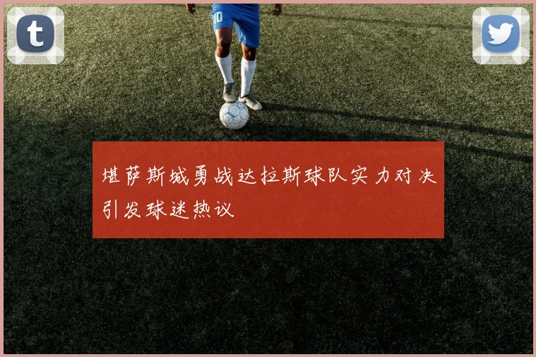 堪萨斯城勇战达拉斯球队实力对决引发球迷热议