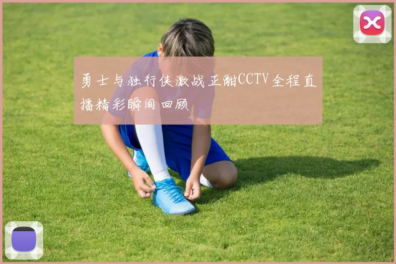 勇士与独行侠激战正酣CCTV全程直播精彩瞬间回顾