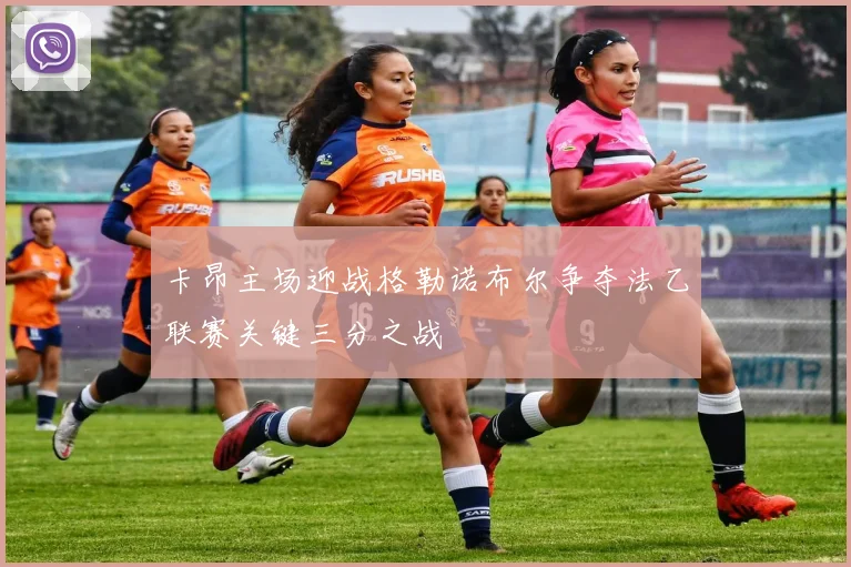 卡昂主场迎战格勒诺布尔争夺法乙联赛关键三分之战