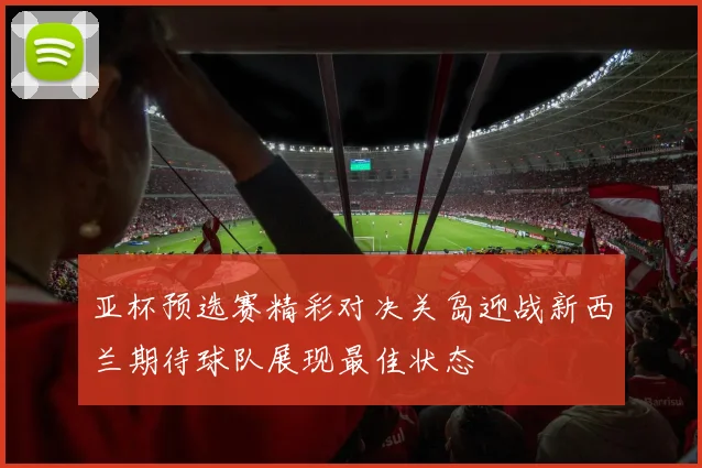 亚杯预选赛精彩对决关岛迎战新西兰期待球队展现最佳状态