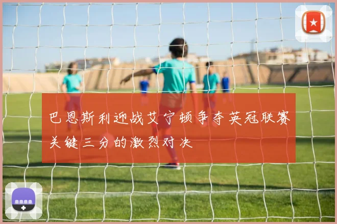 巴恩斯利迎战艾宁顿争夺英冠联赛关键三分的激烈对决