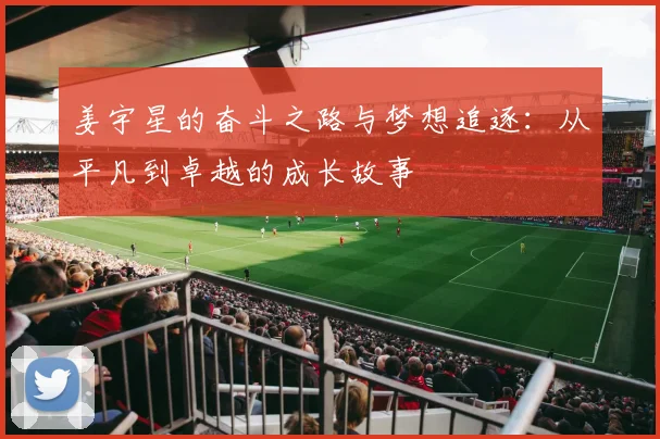 姜宇星的奋斗之路与梦想追逐：从平凡到卓越的成长故事
