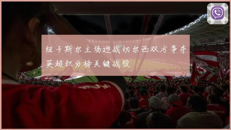 纽卡斯尔主场迎战切尔西双方争夺英超积分榜关键战役