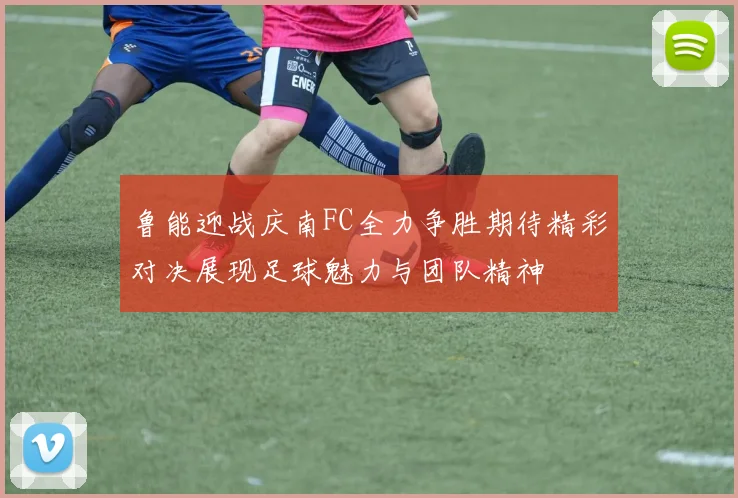 鲁能迎战庆南FC全力争胜期待精彩对决展现足球魅力与团队精神