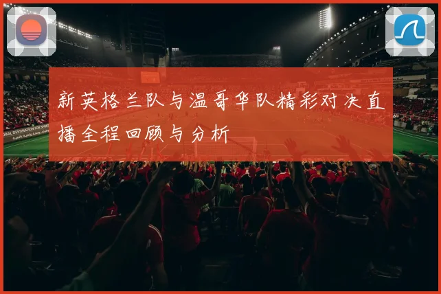 新英格兰队与温哥华队精彩对决直播全程回顾与分析